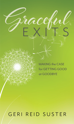 Graceful Exits: Making the Case for Getting Good at Goodbye - Geri Reid Suster