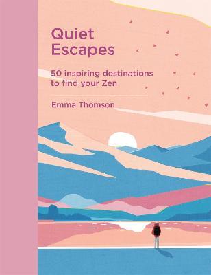 Quiet Escapes: 50 Inspiring Destinations to Find Your Zen - Emma Thomson