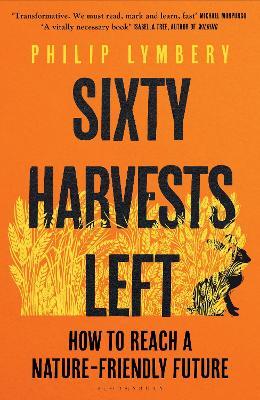 Sixty Harvests Left: How to Reach a Nature-Friendly Future - Philip Lymbery