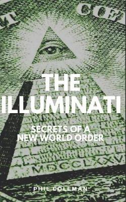The Illuminati: Secrets of a New World Order - Conspiracy Theories Book - Phil Coleman
