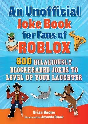 An Unofficial Joke Book for Fans of Roblox: 800 Hilariously Blockheaded Jokes to Level Up Your Laughter - Brian Boone