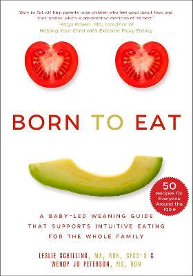 Born to Eat: A Baby-Led Weaning Guide That Supports Intuitive Eating for the Whole Family - Leslie Schilling