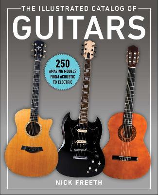 The Illustrated Catalog of Guitars: 250 Amazing Models from Acoustic to Electric - Nick Freeth