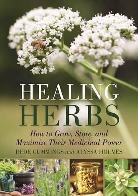 Healing Herbs: How to Grow, Store, and Maximize Their Medicinal Power - Dede Cummings