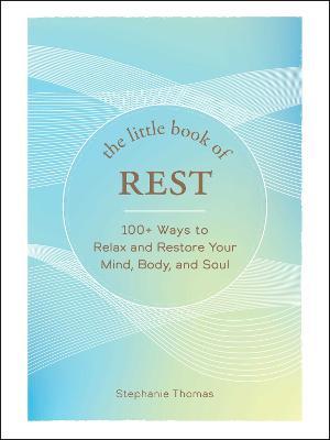 The Little Book of Rest: 100+ Ways to Relax and Restore Your Mind, Body, and Soul - Stephanie Thomas