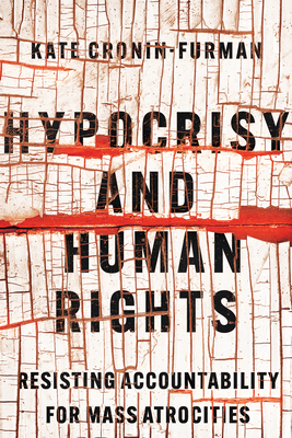 Hypocrisy and Human Rights: Resisting Accountability for Mass Atrocities - Kate Cronin-furman