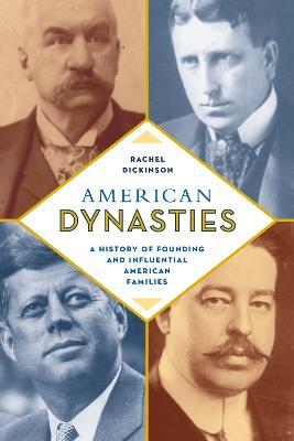 American Dynasties: A History of Founding and Influential American Families - Rachel Dickinson