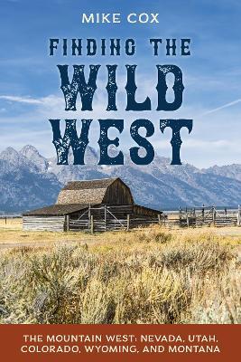 Finding the Wild West: The Mountain West: Nevada, Utah, Colorado, Wyoming, and Montana - Mike Cox