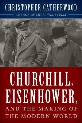 Churchill, Eisenhower, and the Making of the Modern World - Christopher Catherwood