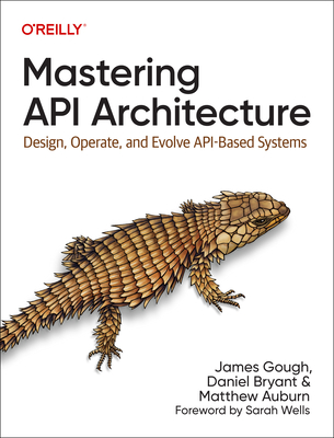 Mastering API Architecture: Design, Operate, and Evolve Api-Based Systems - James Gough