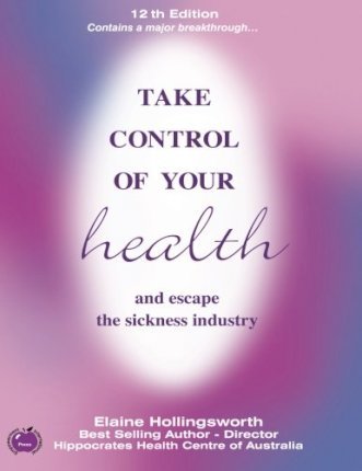 Take Control of Your Health and Escape the Sickness Industry: 12th Edition - Elaine Hollingsworth