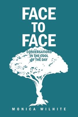 Face to Face: Conversations in the Cool of the Day - Monica Wilhite