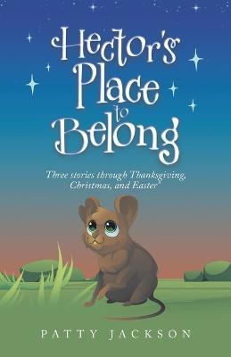 Hector's Place to Belong: Three Stories Through Thanksgiving, Christmas, and Easter - Patty Jackson