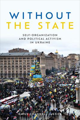 Without the State: Self-Organization and Political Activism in Ukraine - Emily Channell-justice