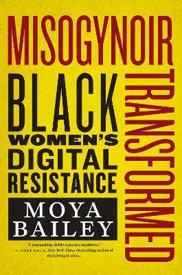 Misogynoir Transformed: Black Women's Digital Resistance - Moya Bailey