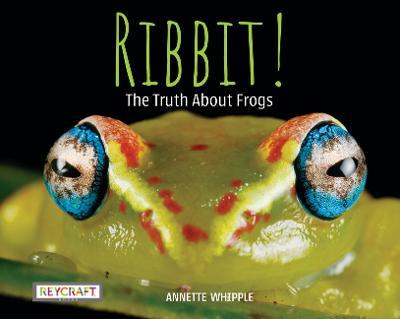 Ribbit! the Truth about Frogs - Annette Whipple