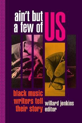 Ain't But a Few of Us: Black Music Writers Tell Their Story - Willard Jenkins