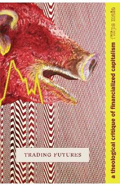 Poza produsului Trading Futures: A Theological Critique of Financialized Capitalism - Filipe Maia