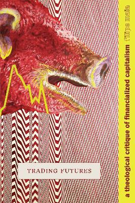 Trading Futures: A Theological Critique of Financialized Capitalism - Filipe Maia