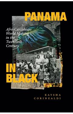 Panama in Black: Afro-Caribbean World Making in the Twentieth Century - Kaysha Corinealdi