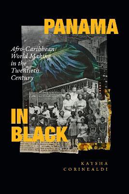 Panama in Black: Afro-Caribbean World Making in the Twentieth Century - Kaysha Corinealdi