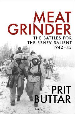 Meat Grinder: The Battles for the Rzhev Salient, 1942-43 - Prit Buttar