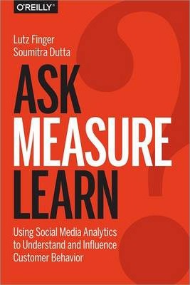 Ask, Measure, Learn: Using Social Media Analytics to Understand and Influence Customer Behavior - Lutz Finger