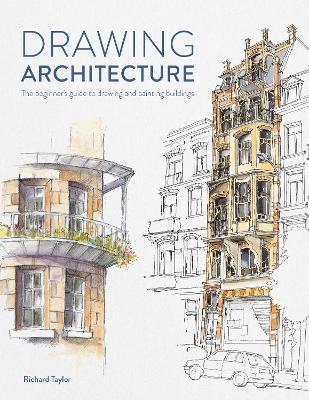 Drawing Architecture: The Beginner's Guide to Drawing and Painting Buildings - Richard Taylor