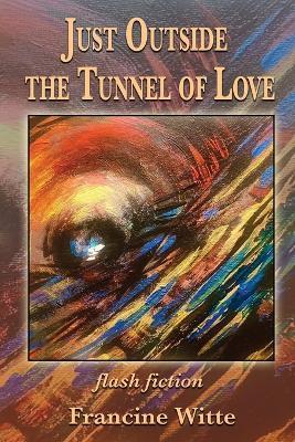 Just Outside the Tunnel of Love - Francine Witte