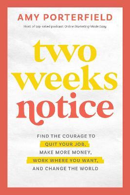 Two Weeks Notice: Find the Courage to Quit Your Job, Make More Money, Work Where You Want, and Change the World - Amy Porterfield