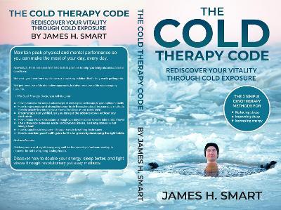 The Cold Therapy Code: Rediscover Your Vitality Through Cold Exposure - The 3 Simple Cryotherapy Methods for Reducing Stress, Improving Sleep - James H. Smart
