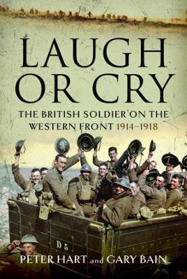 Laugh or Cry: The British Soldier on the Western Front, 1914-1918 - Peter Hart