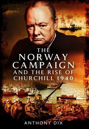The Norway Campaign and the Rise of Churchill 1940 - Anthony Dix