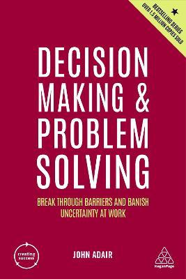 Decision Making and Problem Solving: Break Through Barriers and Banish Uncertainty at Work - John Adair