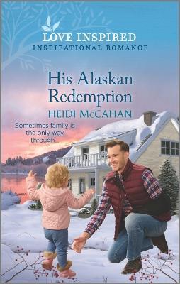 His Alaskan Redemption: An Uplifting Inspirational Romance - Heidi Mccahan