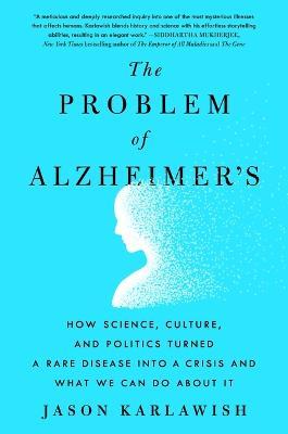 The Problem of Alzheimer's: How Science, Culture, and Politics Turned a Rare Disease Into a Crisis and What We Can Do about It - Jason Karlawish