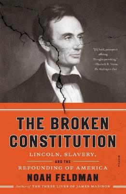 The Broken Constitution: Lincoln, Slavery, and the Refounding of America - Noah Feldman