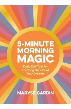 Coperta cărții '5-Minute Morning Magic: Daily Self-Talk for Creating the Life of Your Dreams - Maryse Cardin'