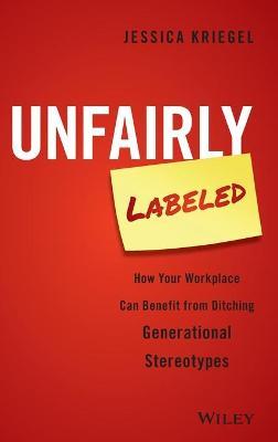 Unfairly Labeled: How Your Workplace Can Benefit from Ditching Generational Stereotypes - Jessica Kriegel