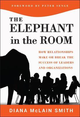The Elephant in the Room: How Relationships Make or Break the Success of Leaders and Organizations - Diana Mclain Smith