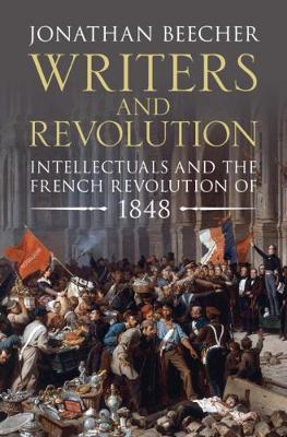 Writers and Revolution: Intellectuals and the French Revolution of 1848 - Jonathan Beecher
