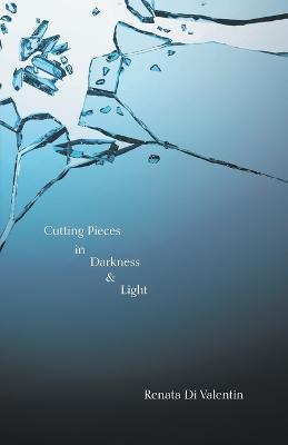 Cutting Pieces in Darkness & Light - Renata Di Valentin