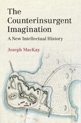 The Counterinsurgent Imagination: A New Intellectual History - Joseph Mackay