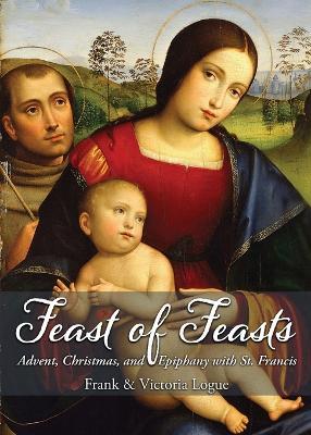 Feast of Feasts: Advent, Christmas, and Epiphany with St. Francis - Frank Logue