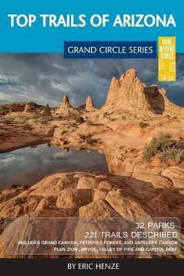 Top Trails of Arizona: Includes Grand Canyon, Petrified Forest, Monument Valley, Vermilion Cliffs, Havasu Falls, Antelope Canyon, and Slide R - Eric Henze