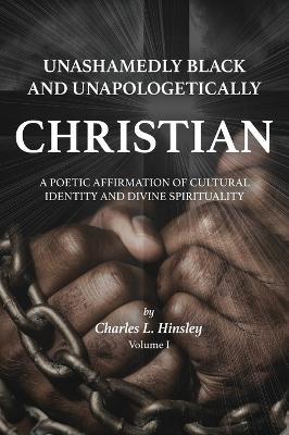 Unashamedly Black and Unapologetically Christian (Volume I): A Poetic Affirmation of Cultural Identity and Divine Spirituality - Charles L. Hinsley