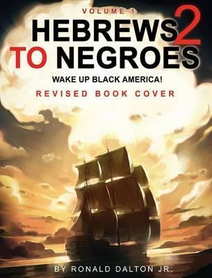 Hebrews to Negroes 2: WAKE UP BLACK AMERICA! Volume 1 - Ronald Dalton