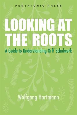 Looking at the Roots: A Guide to Understanding Orff Schulwerk - Wolfgang Hartmann