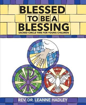 Blessed to Be a Blessing: Sacred Circle Time for Young Children - Leanne Hadley