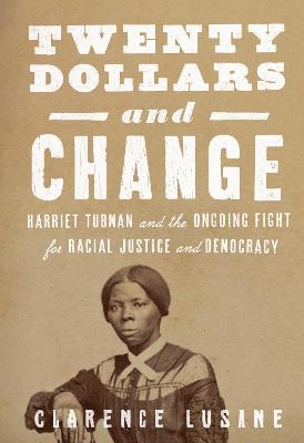 Twenty Dollars and Change: Harriet Tubman and the Ongoing Fight for Racial Justice and Democracy - Clarence Lusane